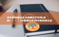 其中的封建社会分为哪五个阶段|急用！！！！|中国现代史 (其中的封建社会是指)