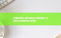 中国的现代|现代的划分界限是什么|近代 (中国的现代发明)
