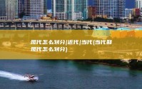 现代怎么划分|近代|当代 (当代和现代怎么划分)