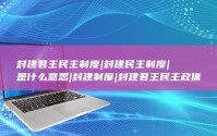 封建君主民主制度|封建民主制度|是什么意思|封建制度|封建君主民主政体 (封建君主制)